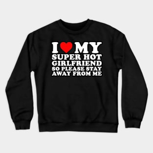 I Love my Girlfriend so please stay away from me Crewneck Sweatshirt